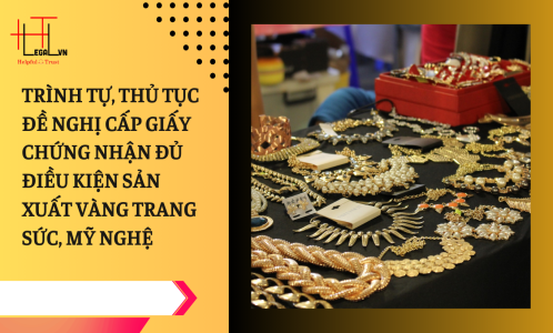 TRÌNH TỰ, THỦ TỤC ĐỀ NGHỊ CẤP GIẤY CHỨNG NHẬN ĐỦ ĐIỀU KIỆN SẢN XUẤT VÀNG TRANG SỨC, MỸ NGHỆ (CÔNG TY LUẬT UY TÍN TẠI TẠI TP HỒ CHÍ MINH, VIỆT NAM)